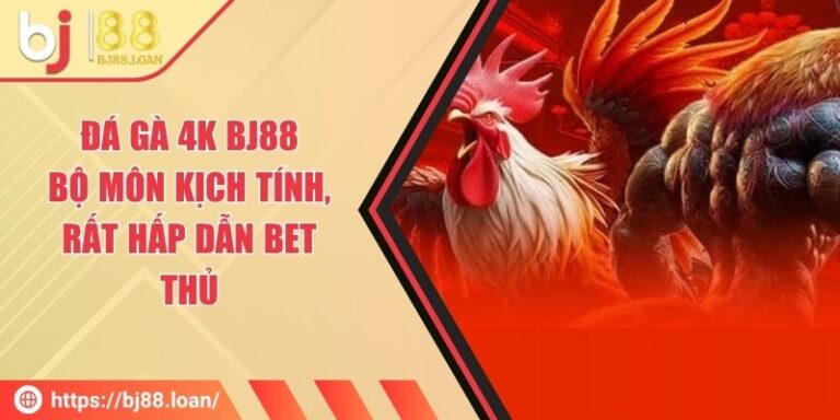 Đá Gà 4k BJ88 - Bộ Môn Kịch Tính, Rất Hấp Dẫn Bet Thủ