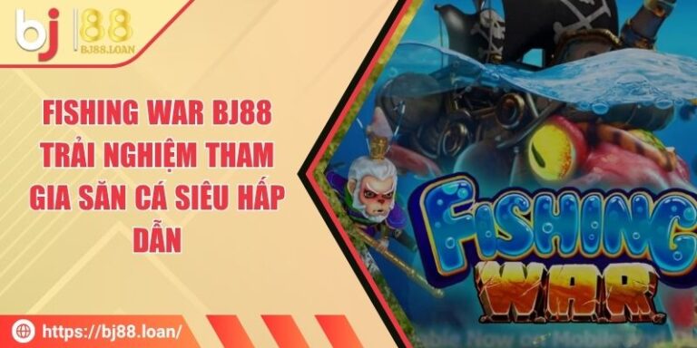 Fishing War BJ88 - Trải Nghiệm Tham Gia Săn Cá Siêu Hấp Dẫn