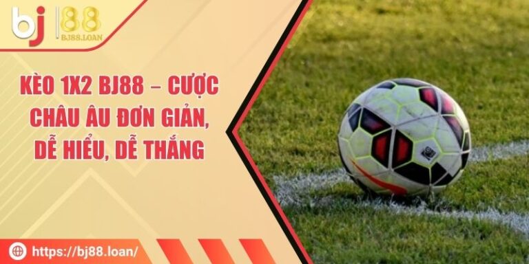 Kèo 1x2 BJ88 – Cược Châu Âu Đơn Giản, Dễ Hiểu, Dễ Thắng
