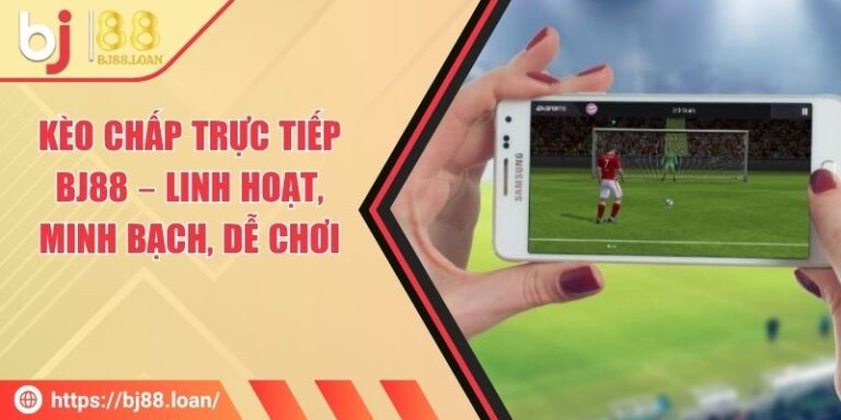 Kèo Chấp Trực Tiếp BJ88 – Linh Hoạt, Minh Bạch, Dễ Chơi
