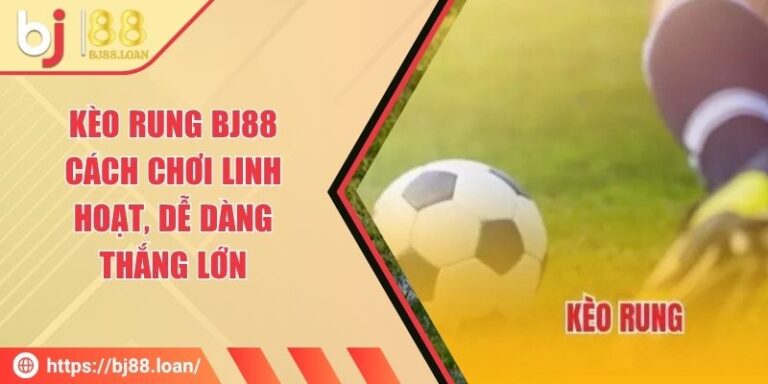 Kèo Rung BJ88 - Cách Chơi Linh Hoạt, Dễ Dàng Thắng Lớn