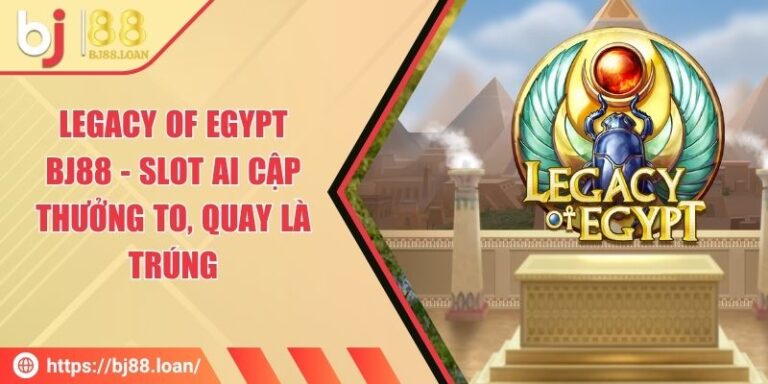 Legacy Of Egypt BJ88 - Slot Ai Cập Thưởng To, Quay Là Trúng
