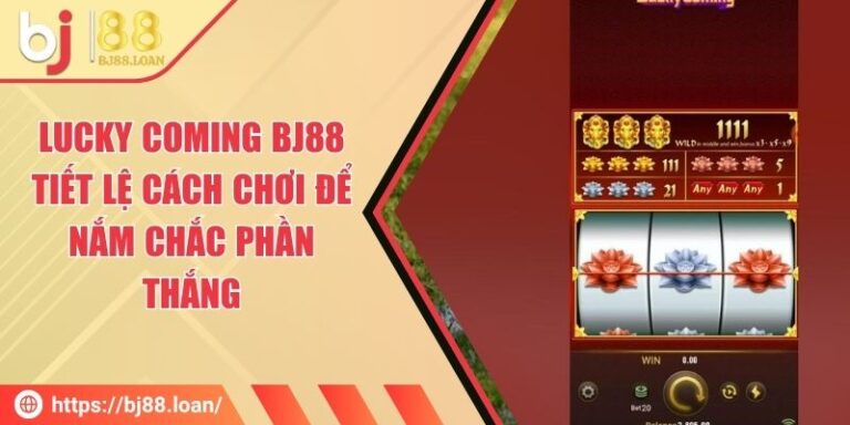 Lucky Coming BJ88 - Tiết Lệ Cách Chơi Để Nắm Chắc Phần Thắng