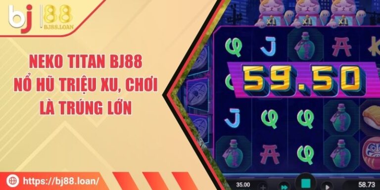 NEKO TITAN BJ88 - Nổ Hũ Triệu Xu, Chơi Là Trúng Lớn