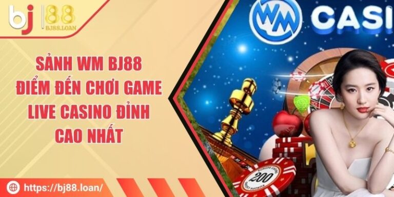 Sảnh Wm BJ88 - Điểm Đến Chơi Game Live Casino Đỉnh Cao Nhất