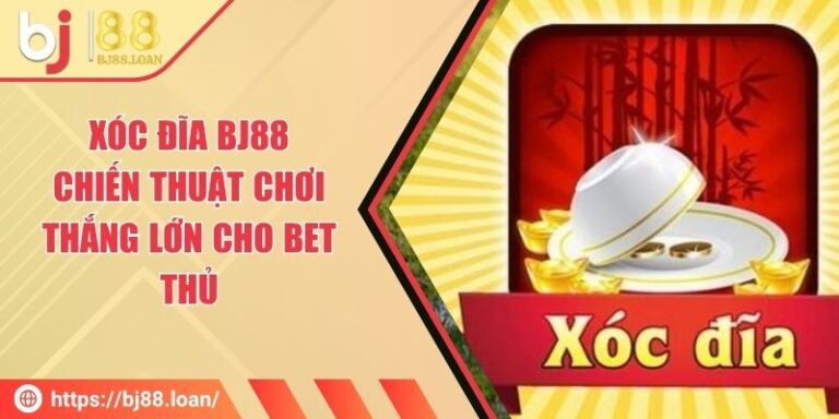 Xóc Đĩa BJ88 - Chiến Thuật Chơi Thắng Lớn Cho Bet Thủ